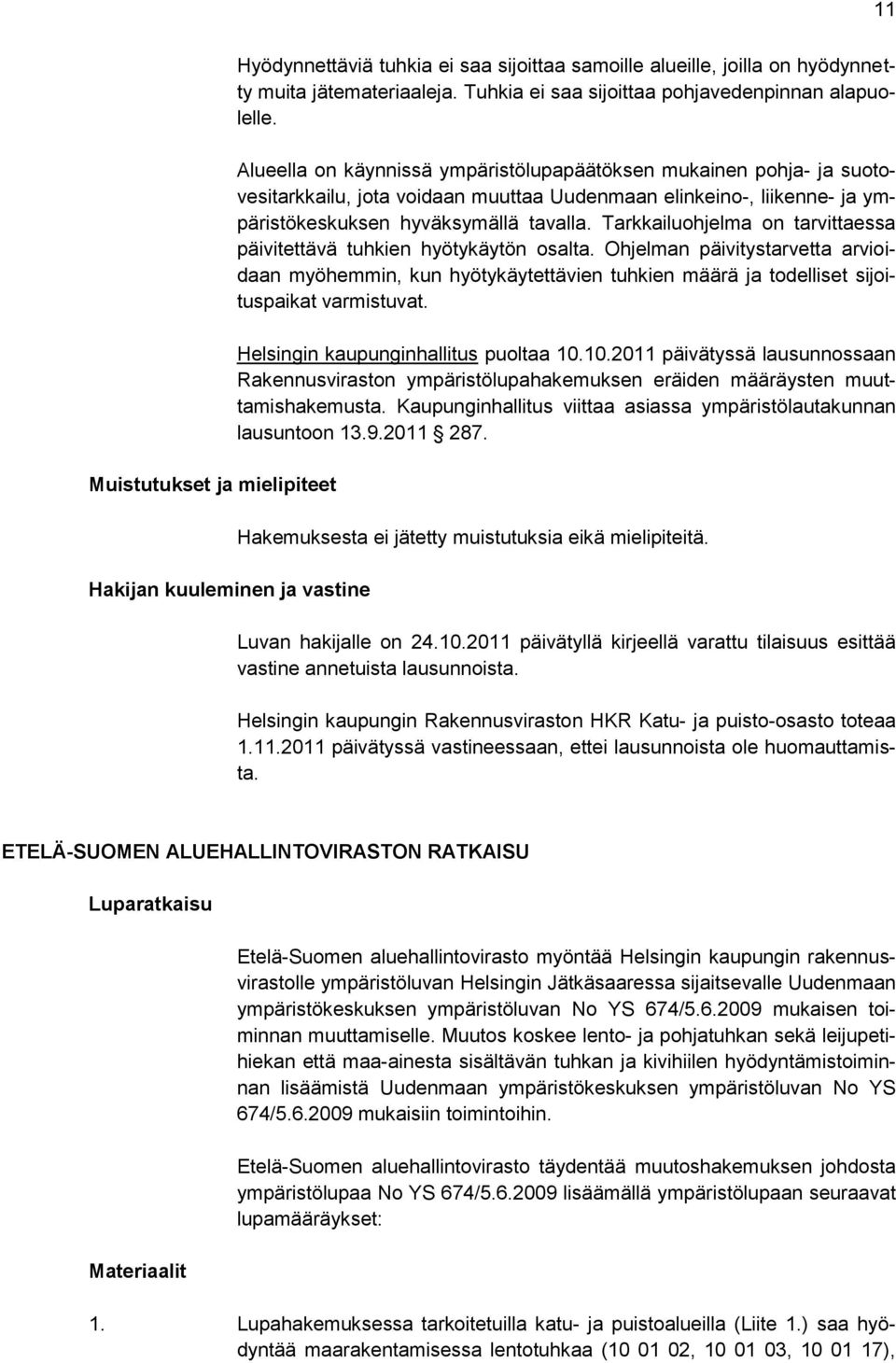 Alueella on käynnissä ympäristölupapäätöksen mukainen pohja- ja suotovesitarkkailu, jota voidaan muuttaa Uudenmaan elinkeino-, liikenne- ja ympäristökeskuksen hyväksymällä tavalla.