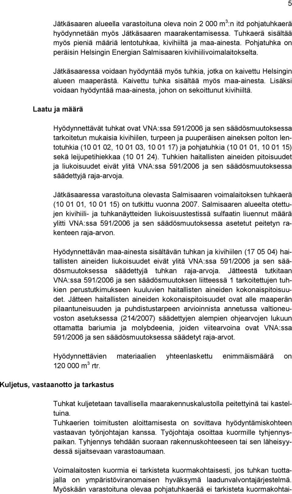 Jätkäsaaressa voidaan hyödyntää myös tuhkia, jotka on kaivettu Helsingin alueen maaperästä. Kaivettu tuhka sisältää myös maa-ainesta.