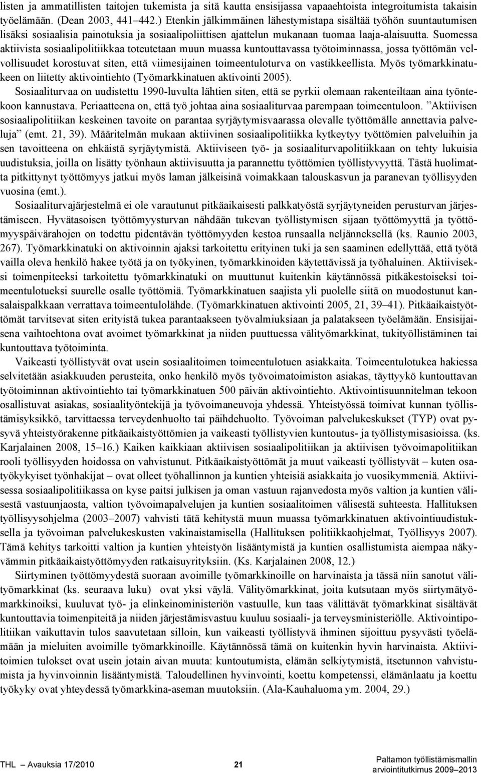 Suomessa aktiivista sosiaalipolitiikkaa toteutetaan muun muassa kuntouttavassa työtoiminnassa, jossa työttömän velvollisuudet korostuvat siten, että viimesijainen toimeentuloturva on vastikkeellista.