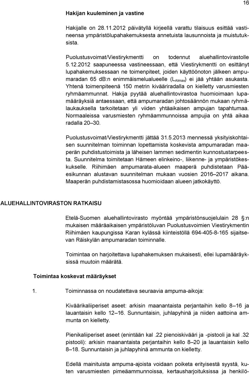 2012 saapuneessa vastineessaan, että Viestirykmentti on esittänyt lupahakemuksessaan ne toimenpiteet, joiden käyttöönoton jälkeen ampumaradan 65 db:n enimmäismelualueelle (L AImax ) ei jää yhtään