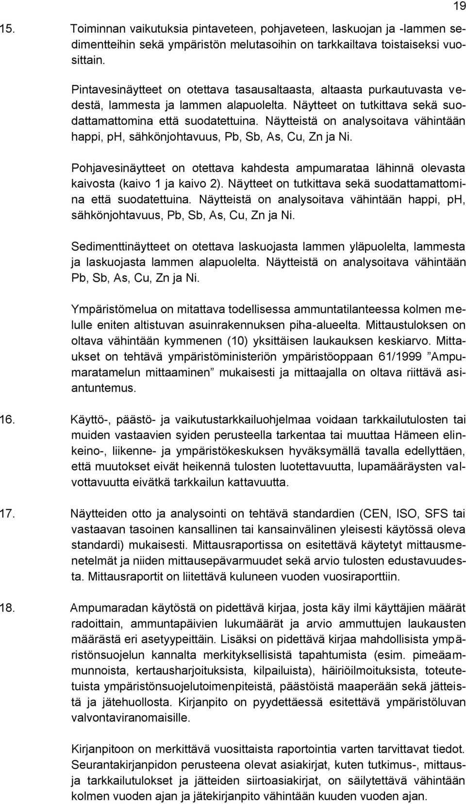 Näytteistä on analysoitava vähintään happi, ph, sähkönjohtavuus, Pb, Sb, As, Cu, Zn ja Ni. Pohjavesinäytteet on otettava kahdesta ampumarataa lähinnä olevasta kaivosta (kaivo 1 ja kaivo 2).