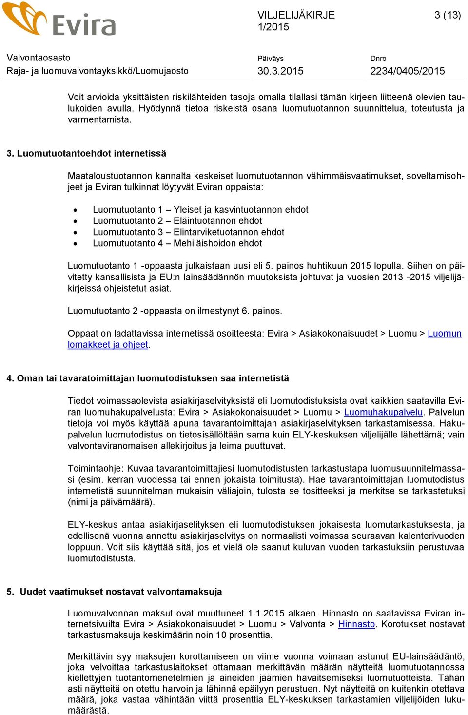 Luomutuotantoehdot internetissä Maataloustuotannon kannalta keskeiset luomutuotannon vähimmäisvaatimukset, soveltamisohjeet ja Eviran tulkinnat löytyvät Eviran oppaista: Luomutuotanto 1 Yleiset ja