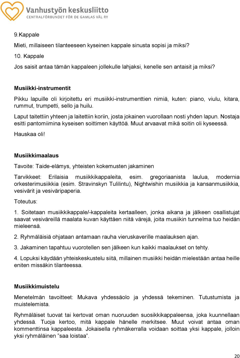 Laput taitettiin yhteen ja laitettiin koriin, josta jokainen vuorollaan nosti yhden lapun. Nostaja esitti pantomiimina kyseisen soittimen käyttöä. Muut arvaavat mikä soitin oli kyseessä. Hauskaa oli!