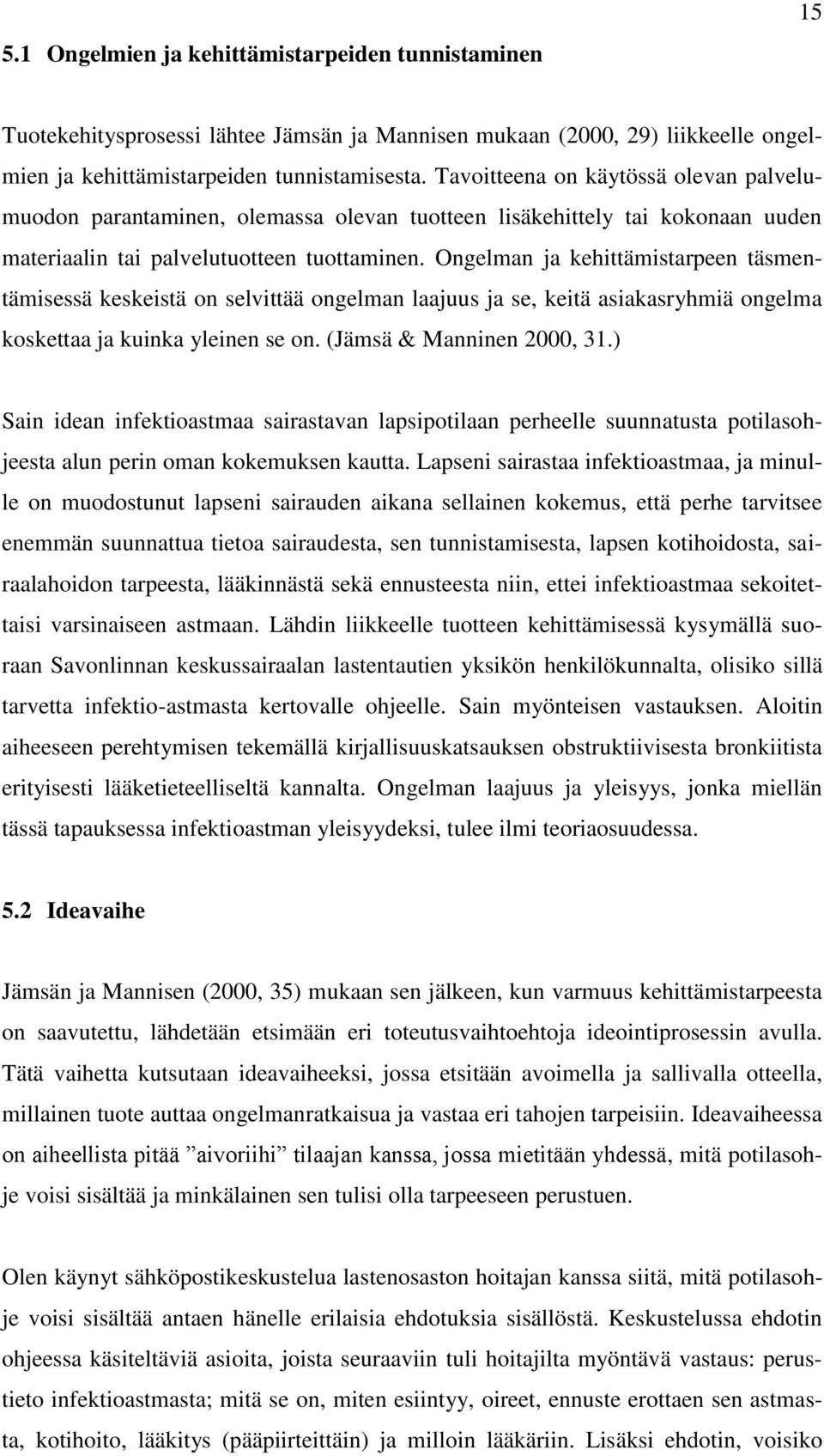 Ongelman ja kehittämistarpeen täsmentämisessä keskeistä on selvittää ongelman laajuus ja se, keitä asiakasryhmiä ongelma koskettaa ja kuinka yleinen se on. (Jämsä & Manninen 2000, 31.