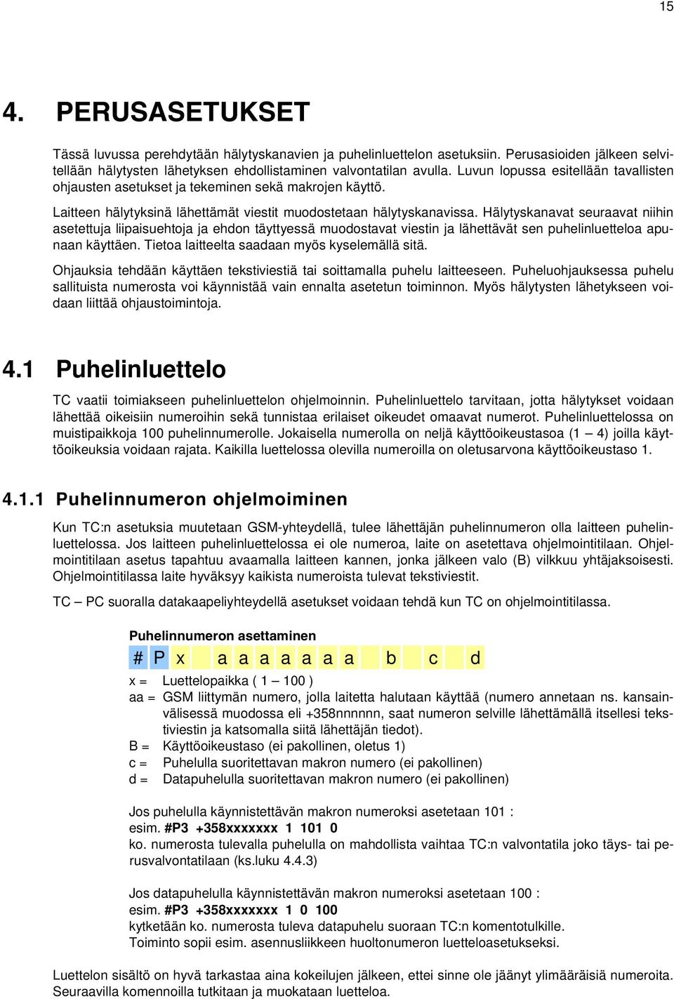 Hälytyskanavat seuraavat niihin asetettuja liipaisuehtoja ja ehdon täyttyessä muodostavat viestin ja lähettävät sen puhelinluetteloa apunaan käyttäen. Tietoa laitteelta saadaan myös kyselemällä sitä.