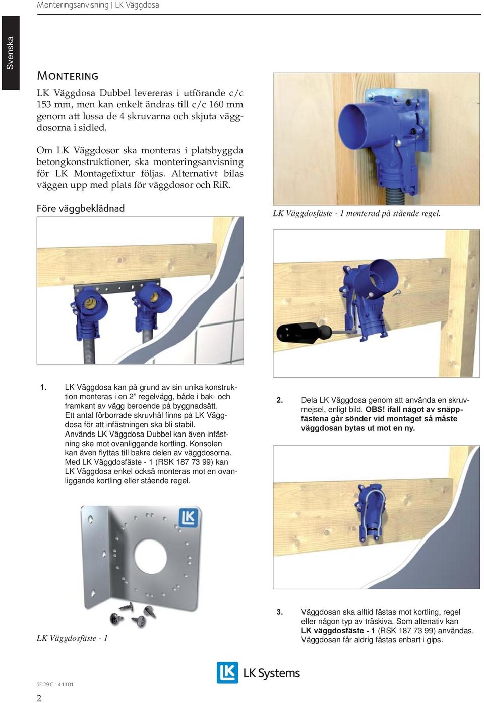 Före väggbeklädnad LK Väggdosfäste - 1 monterad på stående regel. 1. LK Väggdosa kan på grund av sin unika konstruktion monteras i en 2 regelvägg, både i bak- och framkant av vägg beroende på byggnadsätt.
