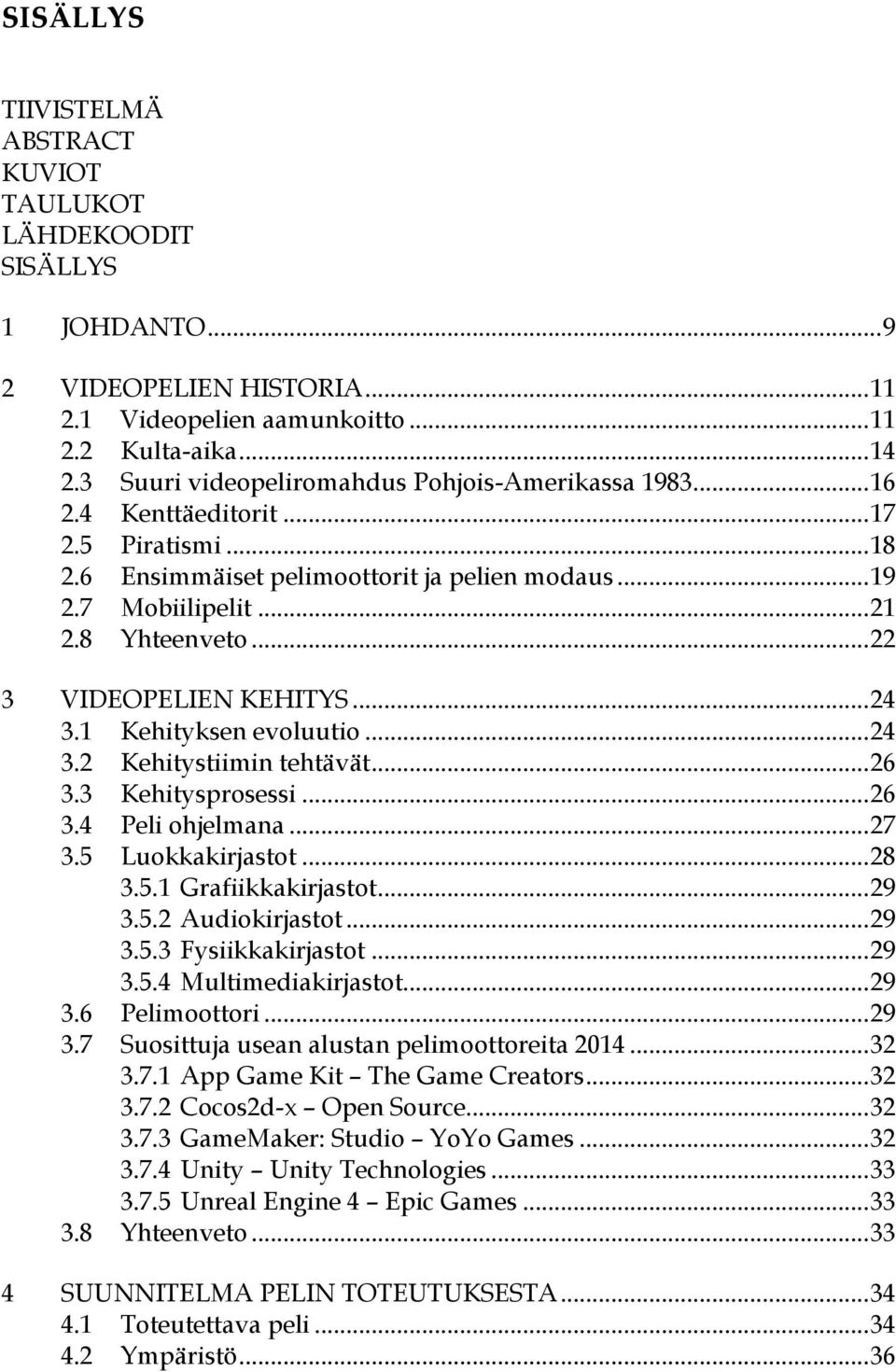 .. 22 3 VIDEOPELIEN KEHITYS... 24 3.1 Kehityksen evoluutio... 24 3.2 Kehitystiimin tehtävät... 26 3.3 Kehitysprosessi... 26 3.4 Peli ohjelmana... 27 3.5 Luokkakirjastot... 28 3.5.1 Grafiikkakirjastot.