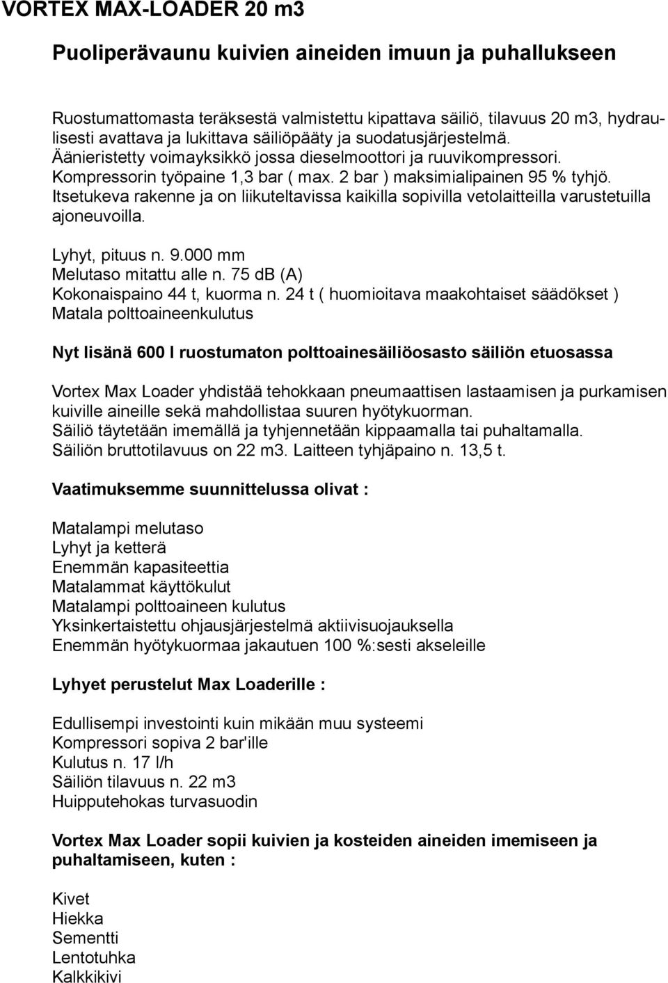 Itsetukeva rakenne ja on liikuteltavissa kaikilla sopivilla vetolaitteilla varustetuilla ajoneuvoilla. Lyhyt, pituus n. 9.000 mm Melutaso mitattu alle n. 75 db (A) Kokonaispaino 44 t, kuorma n.