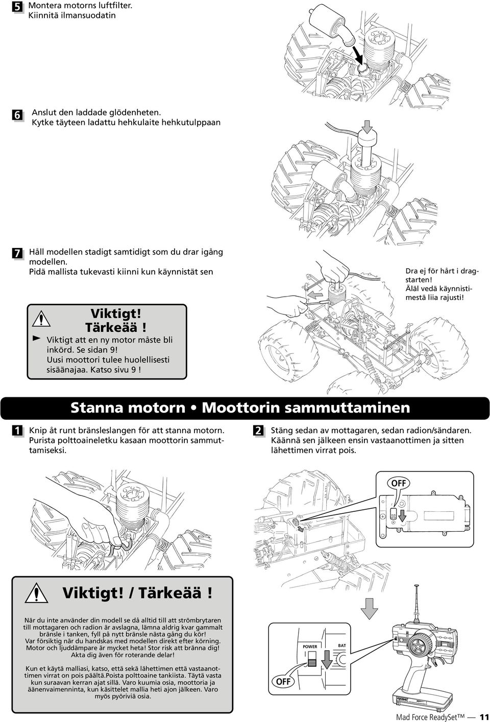 Viktigt att en ny motor måste bli inkörd. Se sidan 9! Uusi moottori tulee huolellisesti sisäänajaa. Katso sivu 9! Dra ej för hårt i dragstarten! Äläl vedä käynnistimestä liia rajusti!
