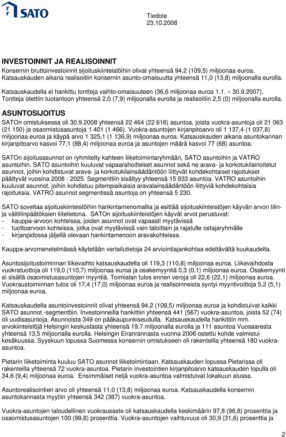 Tontteja otettiin tuotantoon yhteensä 2,0 (7,9) miljoonalla eurolla ja realisoitiin 2,5 (0) miljoonalla eurolla. ASUNTOSIJOITUS SATOn omistuksessa oli 30.9.2008 yhteensä 22 464 (22 616) asuntoa, joista vuokra-asuntoja oli 21 063 (21 150) ja osaomistusasuntoja 1 401 (1 466).