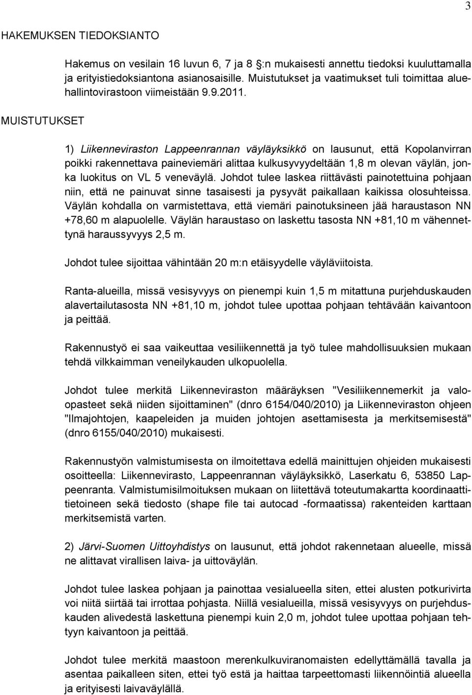 1) Liikenneviraston Lappeenrannan väyläyksikkö on lausunut, että Kopolanvirran poikki rakennettava paineviemäri alittaa kulkusyvyydeltään 1,8 m olevan väylän, jonka luokitus on VL 5 veneväylä.