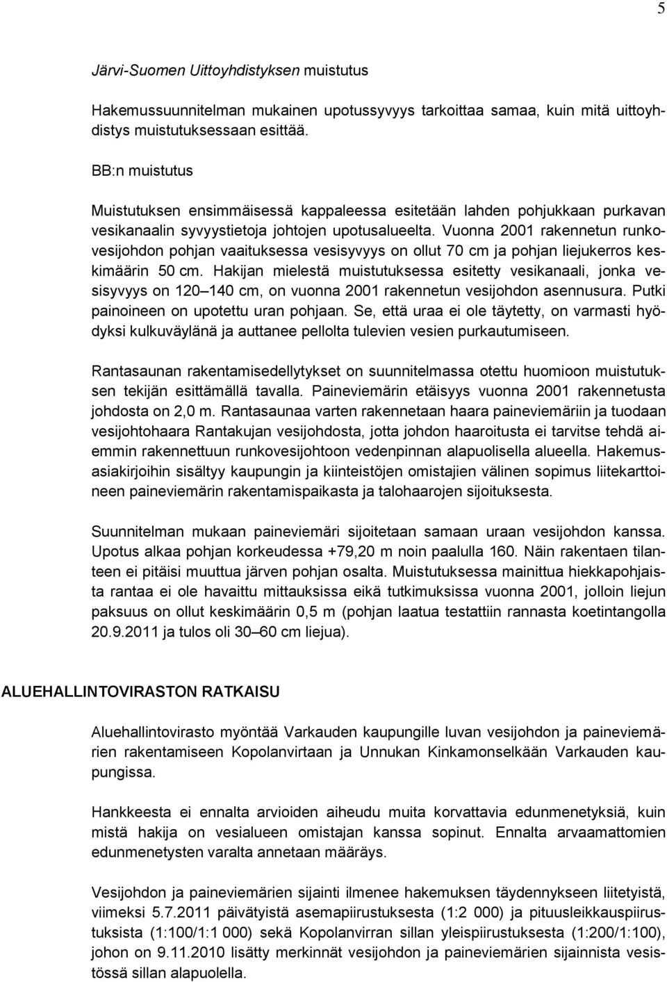 Vuonna 2001 rakennetun runkovesijohdon pohjan vaaituksessa vesisyvyys on ollut 70 cm ja pohjan liejukerros keskimäärin 50 cm.