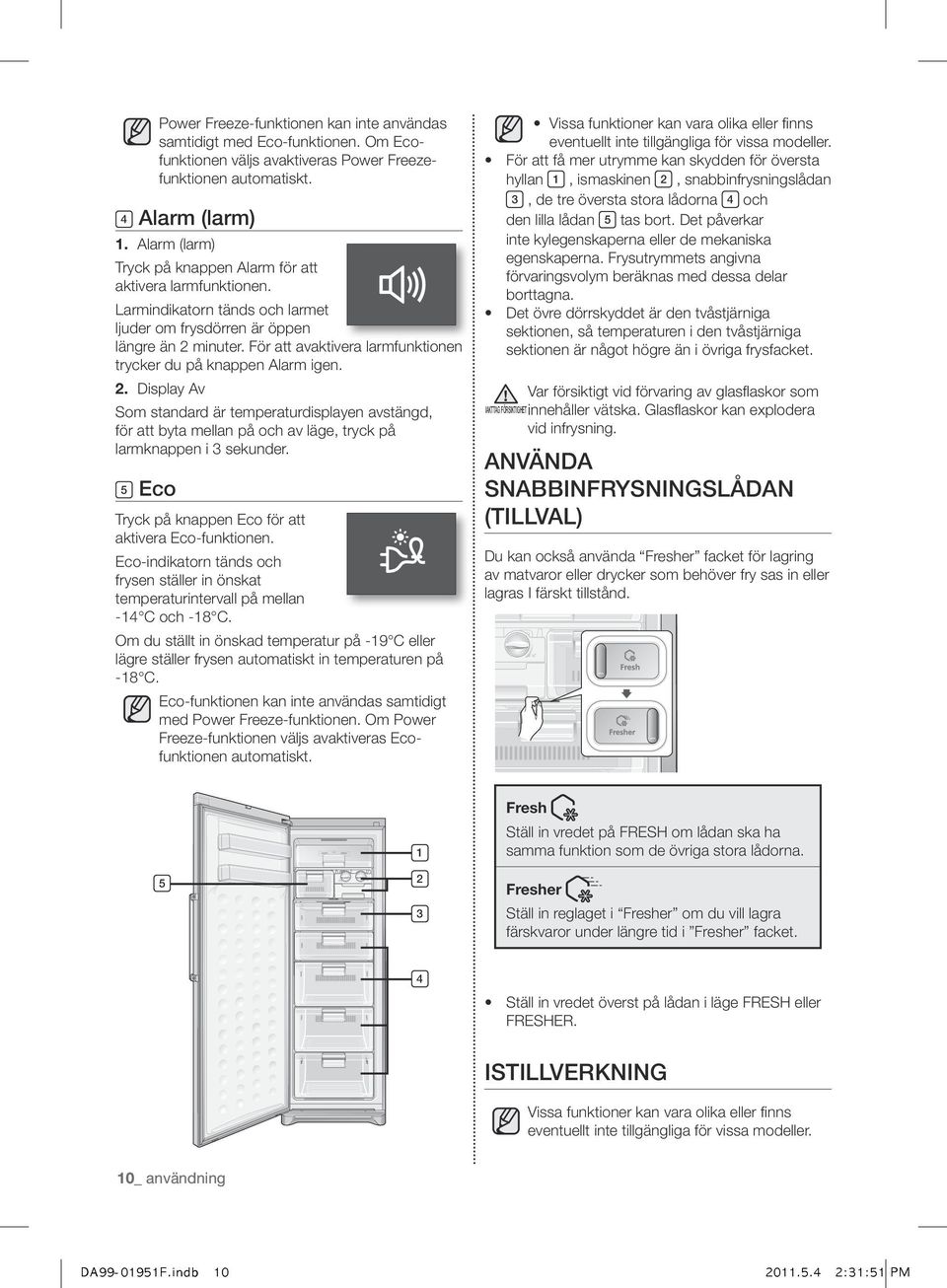 För att avaktivera larmfunktionen trycker du på knappen Alarm igen. 2. Display Av Som standard är temperaturdisplayen avstängd, för att byta mellan på och av läge, tryck på larmknappen i 3 sekunder.