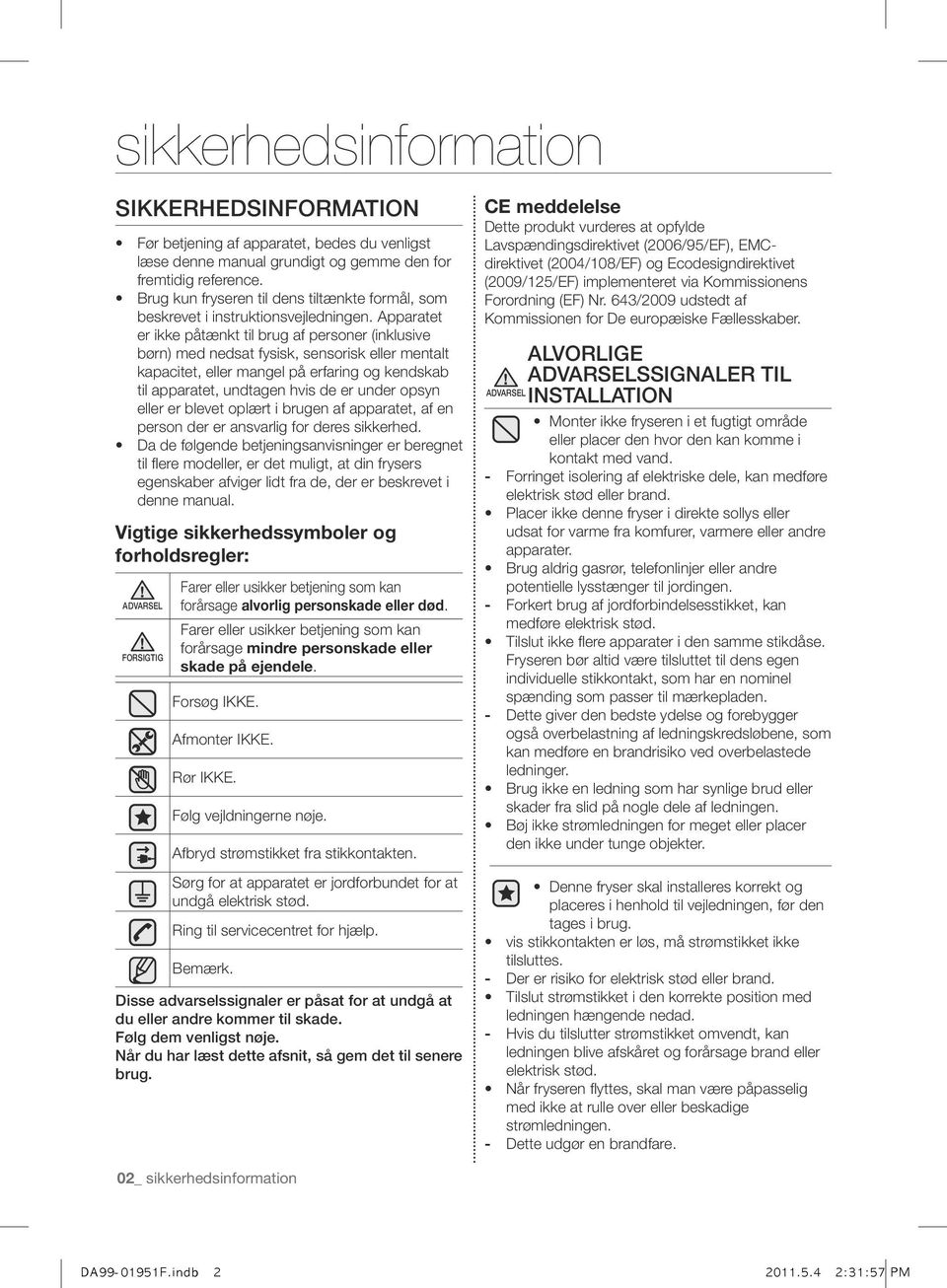 Apparatet er ikke påtænkt til brug af personer (inklusive børn) med nedsat fysisk, sensorisk eller mentalt kapacitet, eller mangel på erfaring og kendskab til apparatet, undtagen hvis de er under