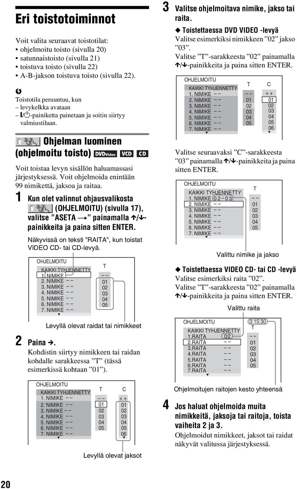 Voit ohjelmoida enintään 99 nimikettä, jaksoa ja raitaa. 1 Kun olet valinnut ohjausvalikosta (OHJELMOITU) (sivulla 17), valitse ASETA t painamalla X/xpainikkeita ja paina sitten ENTER.