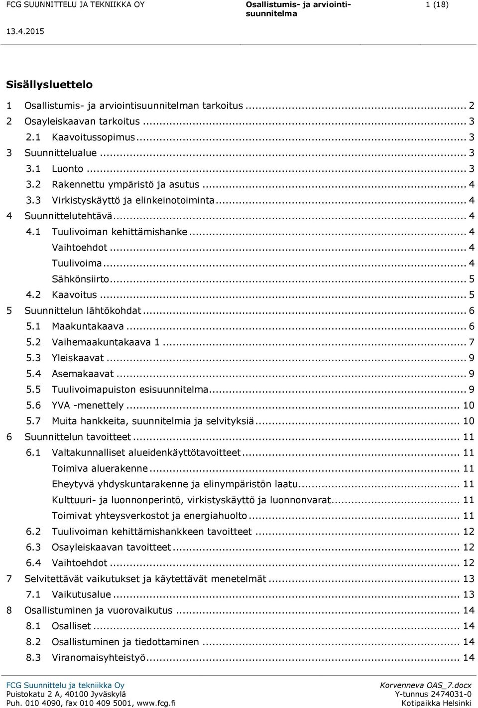 .. 5 5 Suunnittelun lähtökohdat... 6 5.1 Maakuntakaava... 6 5.2 Vaihemaakuntakaava 1... 7 5.3 Yleiskaavat... 9 5.4 Asemakaavat... 9 5.5 Tuulivoimapuiston esisuunnitelma... 9 5.6 YVA -menettely... 10 5.