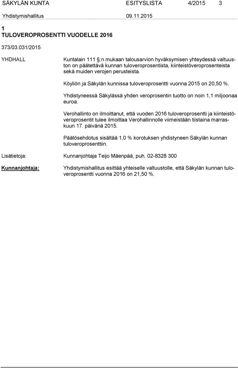 Köyliön ja Säkylän kunnissa tuloveroprosentti vuonna 2015 on 20,50 %. Yhdistyneessä Säkylässä yhden veroprosentin tuotto on noin 1,1 miljoonaa euroa.