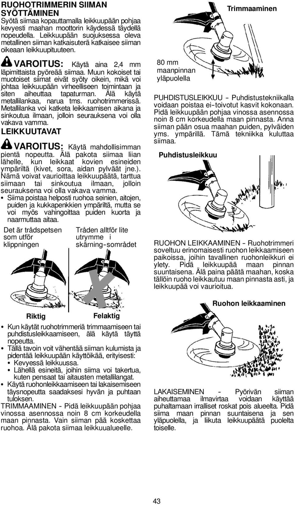 Muun kokoiset tai muotoiset siimat eivät syöty oikein, mikä voi johtaa leikkuupään virheelliseen toimintaan ja siten aiheuttaa tapaturman. Älä käytä metallilankaa, narua tms. ruohotrimmerissä.