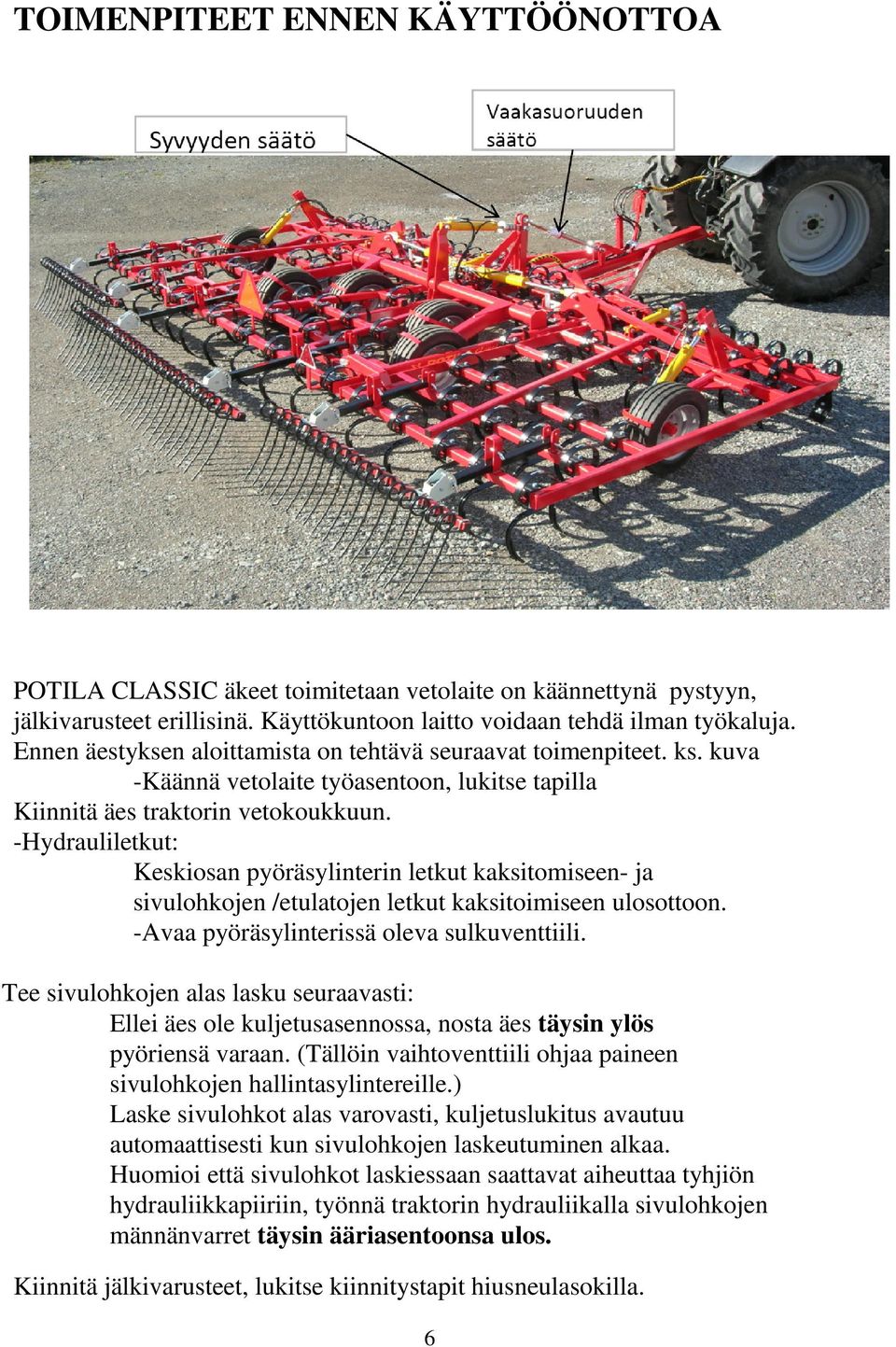 -Hydrauliletkut: Keskiosan pyöräsylinterin letkut kaksitomiseen- ja sivulohkojen /etulatojen letkut kaksitoimiseen ulosottoon. -Avaa pyöräsylinterissä oleva sulkuventtiili.