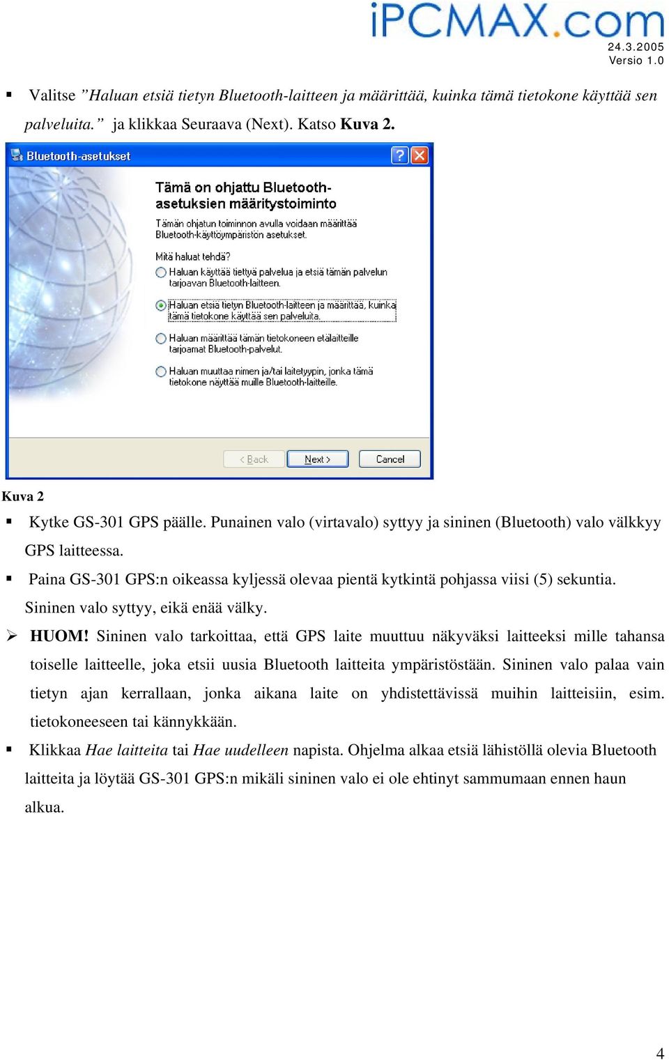 Sininen valo syttyy, eikä enää välky. HUOM! Sininen valo tarkoittaa, että GPS laite muuttuu näkyväksi laitteeksi mille tahansa toiselle laitteelle, joka etsii uusia Bluetooth laitteita ympäristöstään.