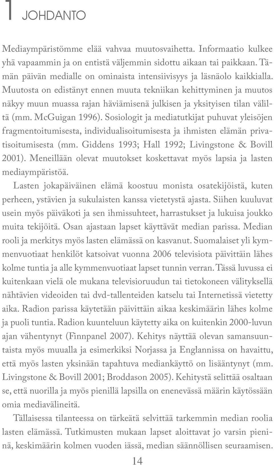 Muutosta on edistänyt ennen muuta tekniikan kehittyminen ja muutos näkyy muun muassa rajan häviämisenä julkisen ja yksityisen tilan väliltä (mm. McGuigan 1996).