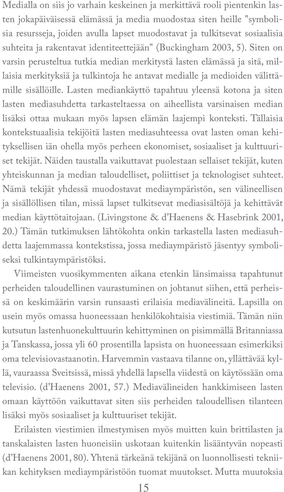 Siten on varsin perusteltua tutkia median merkitystä lasten elämässä ja sitä, millaisia merkityksiä ja tulkintoja he antavat medialle ja medioiden välittämille sisällöille.