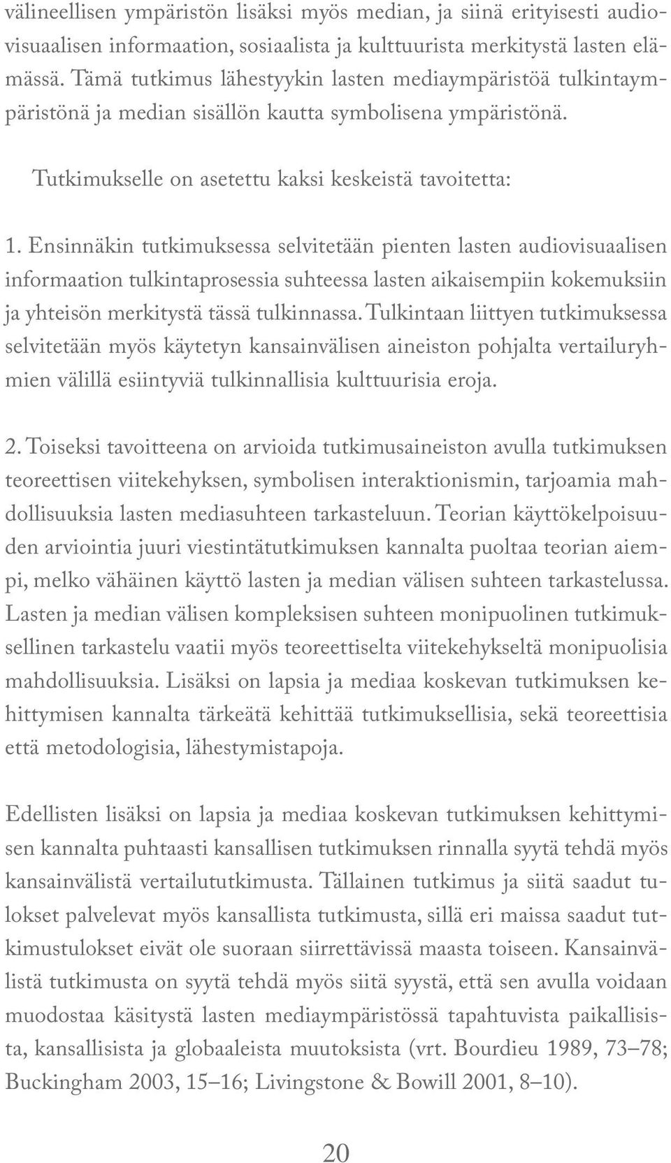 Ensinnäkin tutkimuksessa selvitetään pienten lasten audiovisuaalisen informaation tulkintaprosessia suhteessa lasten aikaisempiin kokemuksiin ja yhteisön merkitystä tässä tulkinnassa.
