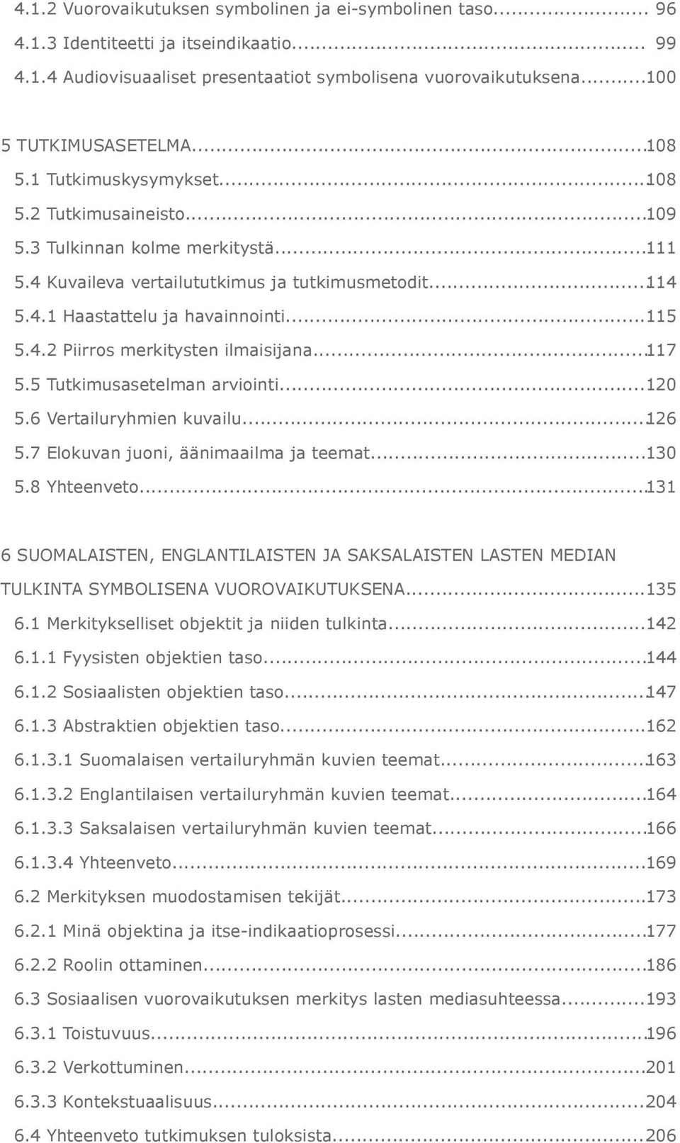 .. 115 5.4.2 Piirros merkitysten ilmaisijana... 117 5.5 Tutkimusasetelman arviointi... 120 5.6 Vertailuryhmien kuvailu... 126 5.7 Elokuvan juoni, äänimaailma ja teemat... 130 5.8 Yhteenveto.