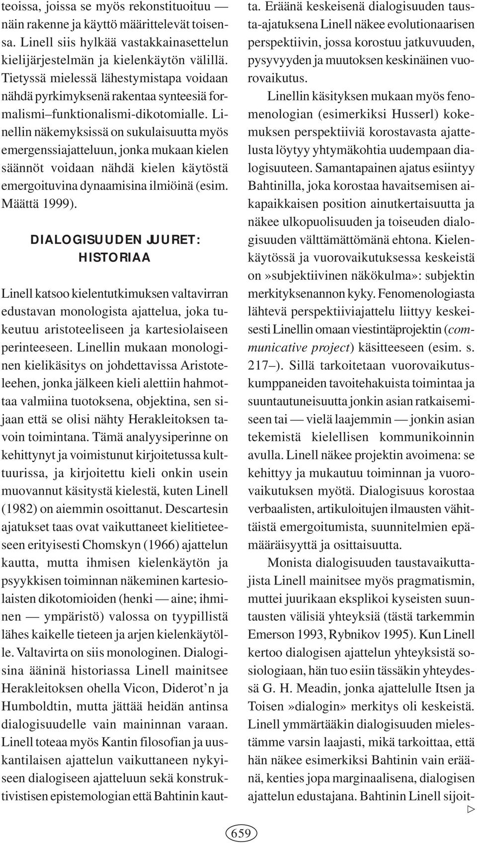 Linellin näkemyksissä on sukulaisuutta myös emergenssiajatteluun, jonka mukaan kielen säännöt voidaan nähdä kielen käytöstä emergoituvina dynaamisina ilmiöinä (esim. Määttä 1999).