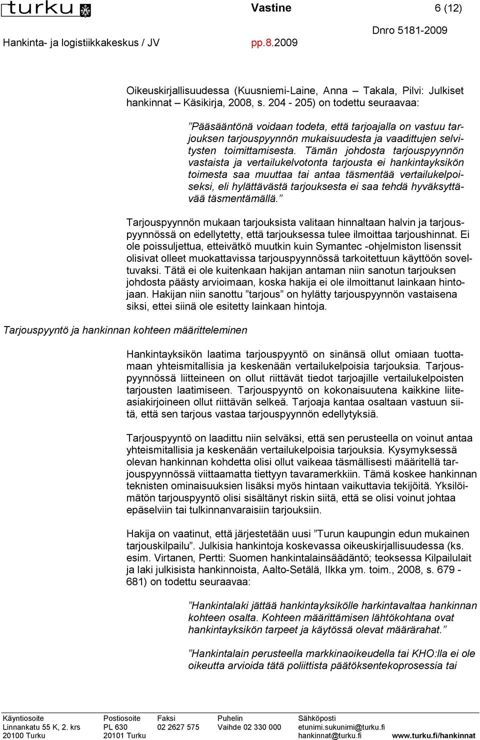 Tämän johdosta tarjouspyynnön vastaista ja vertailukelvotonta tarjousta ei hankintayksikön toimesta saa muuttaa tai antaa täsmentää vertailukelpoiseksi, eli hylättävästä tarjouksesta ei saa tehdä