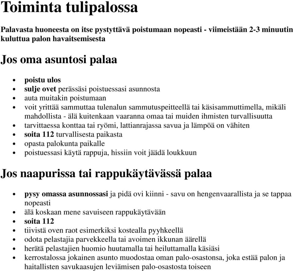 turvallisuutta tarvittaessa konttaa tai ryömi, lattianrajassa savua ja lämpöä on vähiten soita 112 turvallisesta paikasta opasta palokunta paikalle poistuessasi käytä rappuja, hissiin voit jäädä