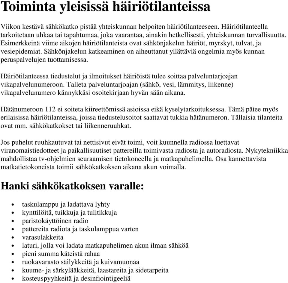 Esimerkkeinä viime aikojen häiriötilanteista ovat sähkönjakelun häiriöt, myrskyt, tulvat, ja vesiepidemiat.