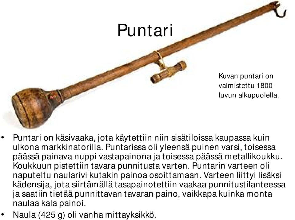Puntarissa oli yleensä puinen varsi, toisessa päässä painava nuppi vastapainona ja toisessa päässä metallikoukku.