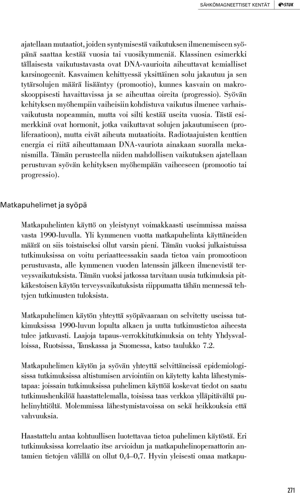 Kasvaimen kehittyessä yksittäinen solu jakautuu ja sen tytärsolujen määrä lisääntyy (promootio), kunnes kasvain on makroskooppisesti havaittavissa ja se aiheuttaa oireita (progressio).