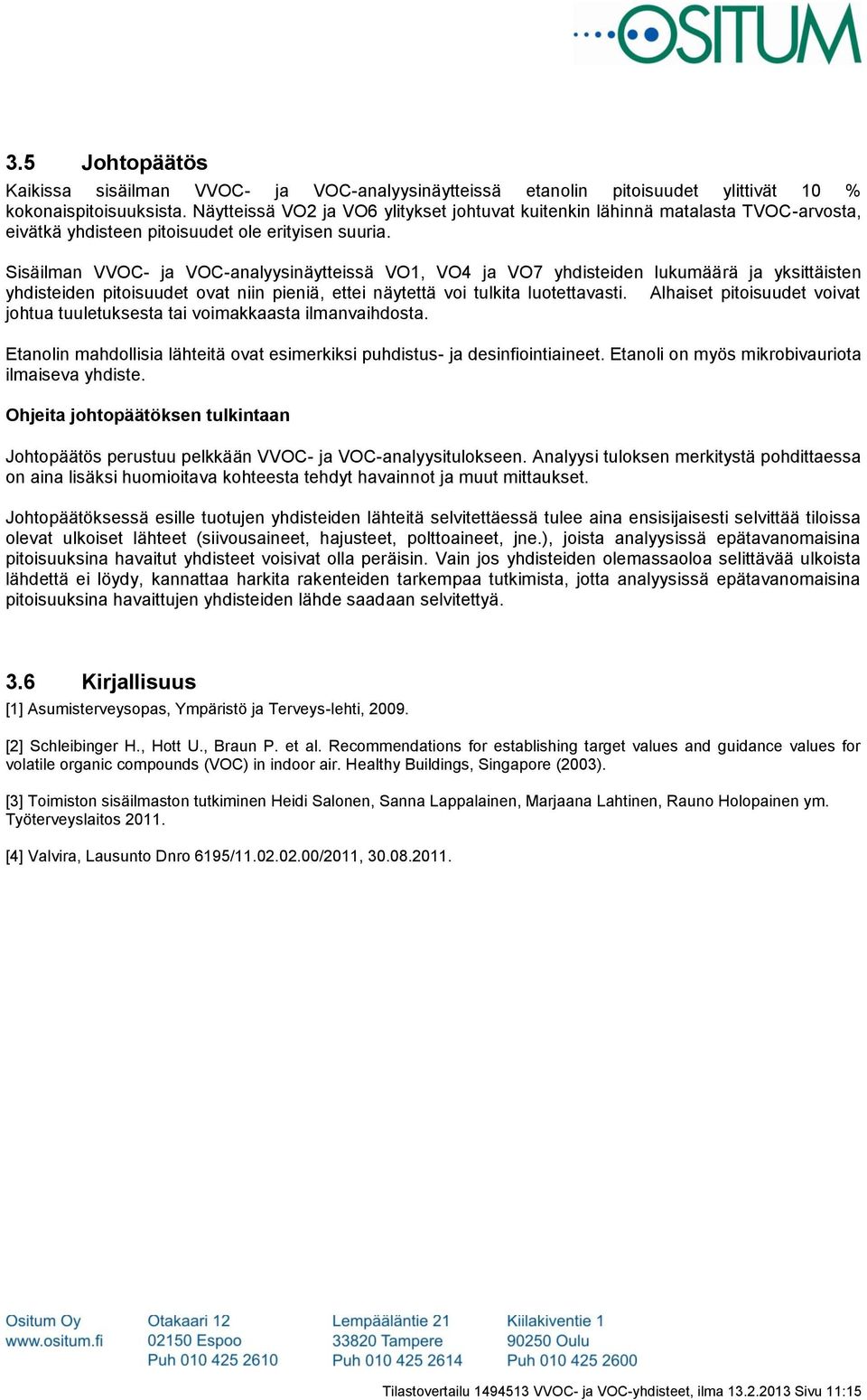 Sisäilman VVOC- ja VOC-analyysinäytteissä VO1, VO4 ja VO7 yhdisteiden lukumäärä ja yksittäisten yhdisteiden pitoisuudet ovat niin pieniä, ettei näytettä voi tulkita luotettavasti.