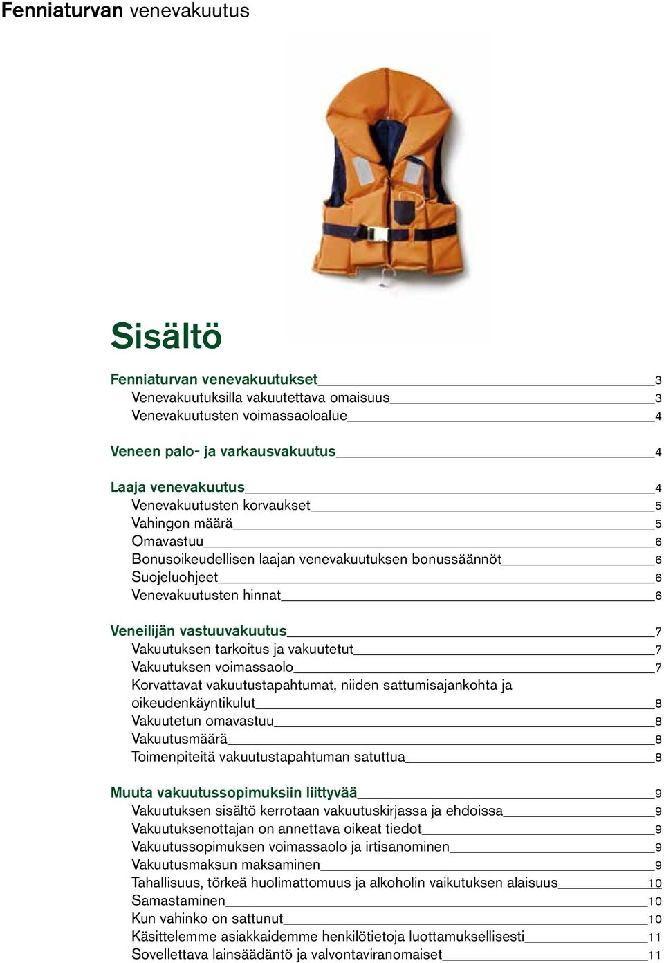 Vakuutuksen voimassaolo 7 Korvattavat vakuutustapahtumat, niiden sattumisajankohta ja oikeudenkäyntikulut 8 Vakuutetun omavastuu 8 Vakuutusmäärä 8 Toimenpiteitä vakuutustapahtuman satuttua 8 Muuta