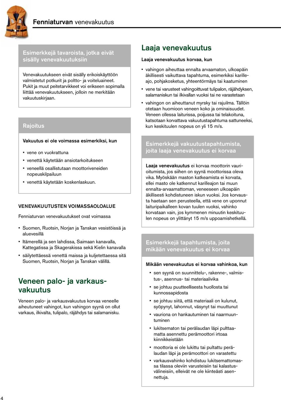 Rajoitus Laaja venevakuutus Laaja venevakuutus korvaa, kun vahingon aiheuttaa ennalta arvaamaton, ulkoapäin äkillisesti vaikuttava tapahtuma, esimerkiksi karilleajo, pohjakosketus, yhteentörmäys tai