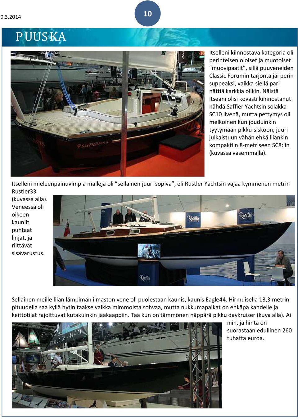 kompaktiin 8-metriseen SC8:iin (kuvassa vasemmalla). Itselleni mieleenpainuvimpia malleja oli sellainen juuri sopiva, eli Rustler Yachtsin vajaa kymmenen metrin Rustler33 (kuvassa alla).