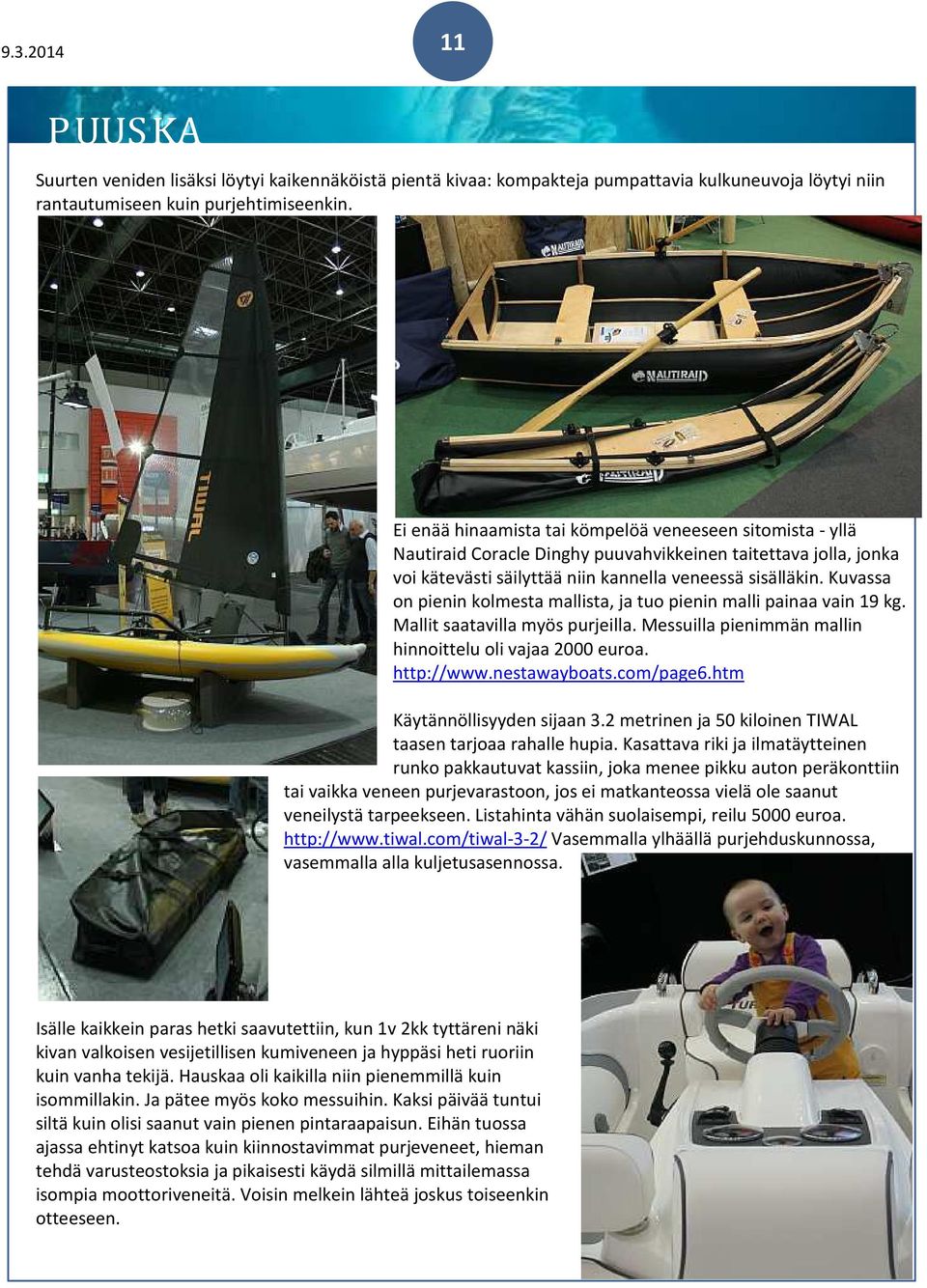 Kuvassa on pienin kolmesta mallista, ja tuo pienin malli painaa vain 19 kg. Mallit saatavilla myös purjeilla. Messuilla pienimmän mallin hinnoittelu oli vajaa 2000 euroa. http://www.nestawayboats.