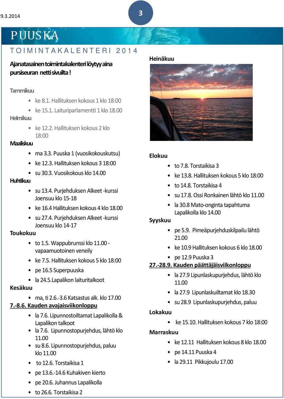 00 Huhtikuu su 13.4. Purjehduksen Alkeet -kurssi Joensuu klo 15-18 ke 16.4 Hallituksen kokous 4 klo 18.00 su 27.4. Purjehduksen Alkeet -kurssi Joensuu klo 14-17 Toukokuu to 1.5. Wappubrunssi klo 11.