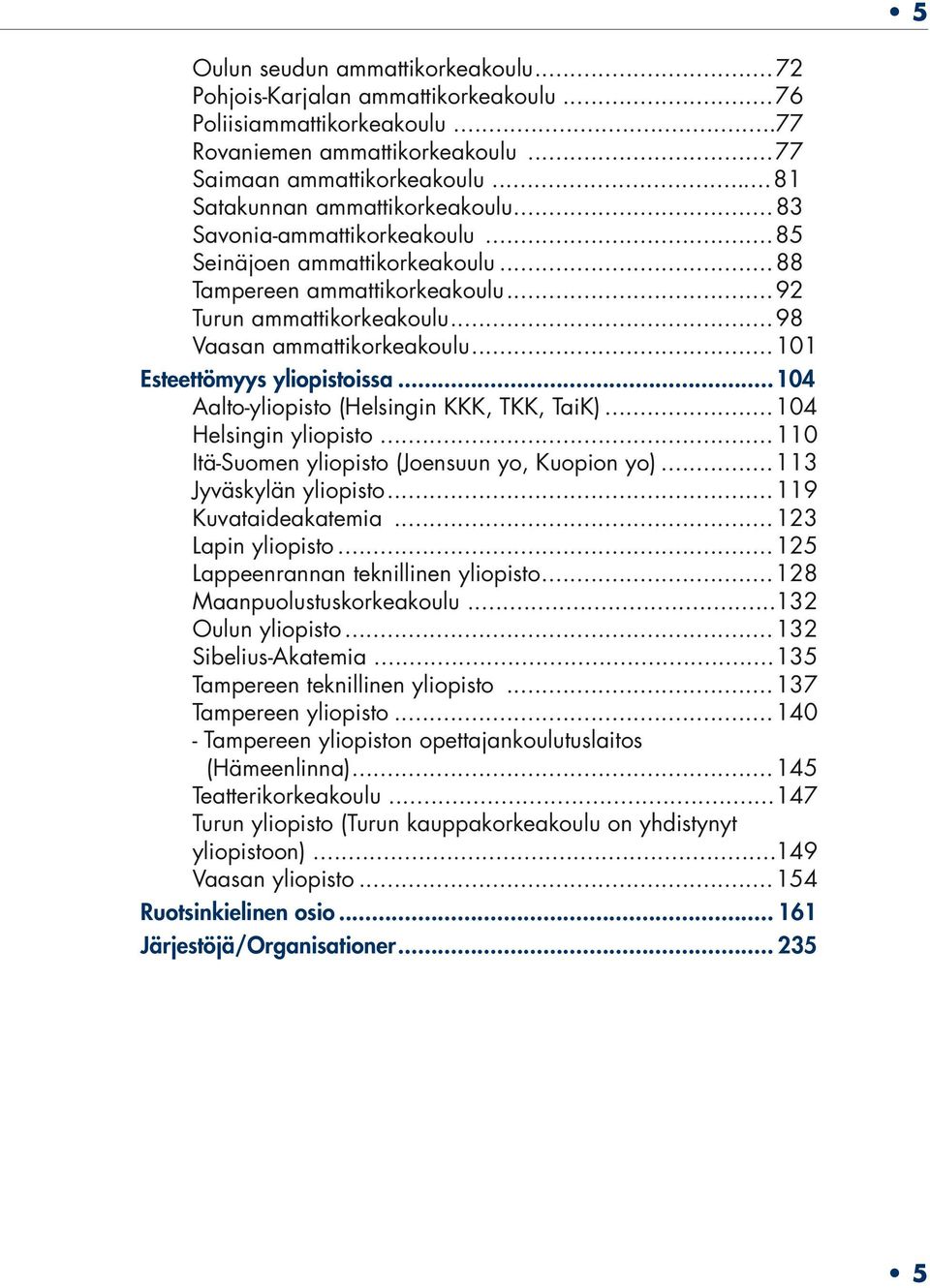 ..101 Esteettömyys yliopistoissa...104 Aalto-yliopisto (Helsingin KKK, TKK, TaiK)...104 Helsingin yliopisto...110 Itä-Suomen yliopisto (Joensuun yo, Kuopion yo)...113 Jyväskylän yliopisto.