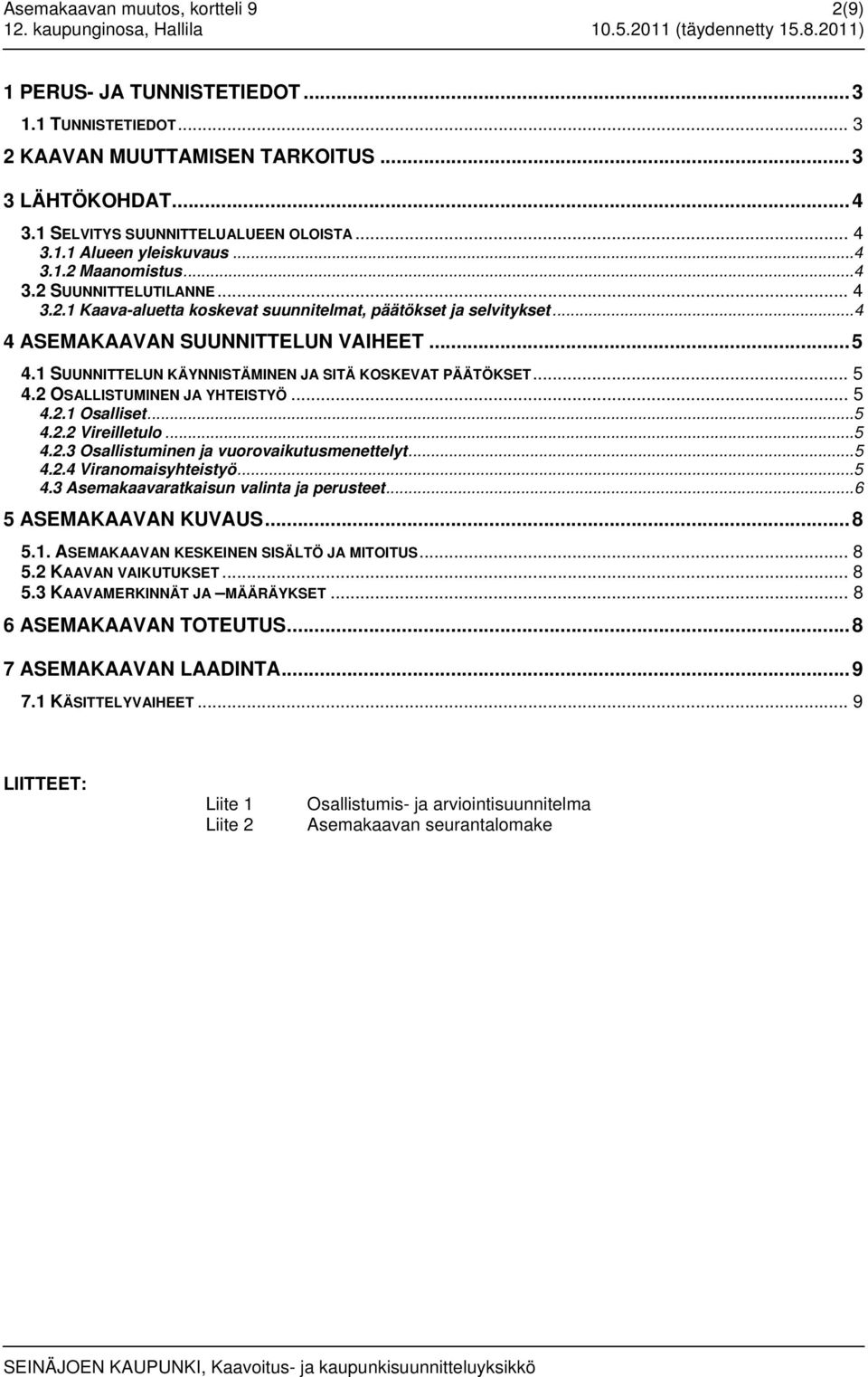 1 SUUNNITTELUN KÄYNNISTÄMINEN JA SITÄ KOSKEVAT PÄÄTÖKSET... 5 4.2 OSALLISTUMINEN JA YHTEISTYÖ... 5 4.2.1 Osalliset...5 4.2.2 Vireilletulo...5 4.2.3 Osallistuminen ja vuorovaikutusmenettelyt...5 4.2.4 Viranomaisyhteistyö.