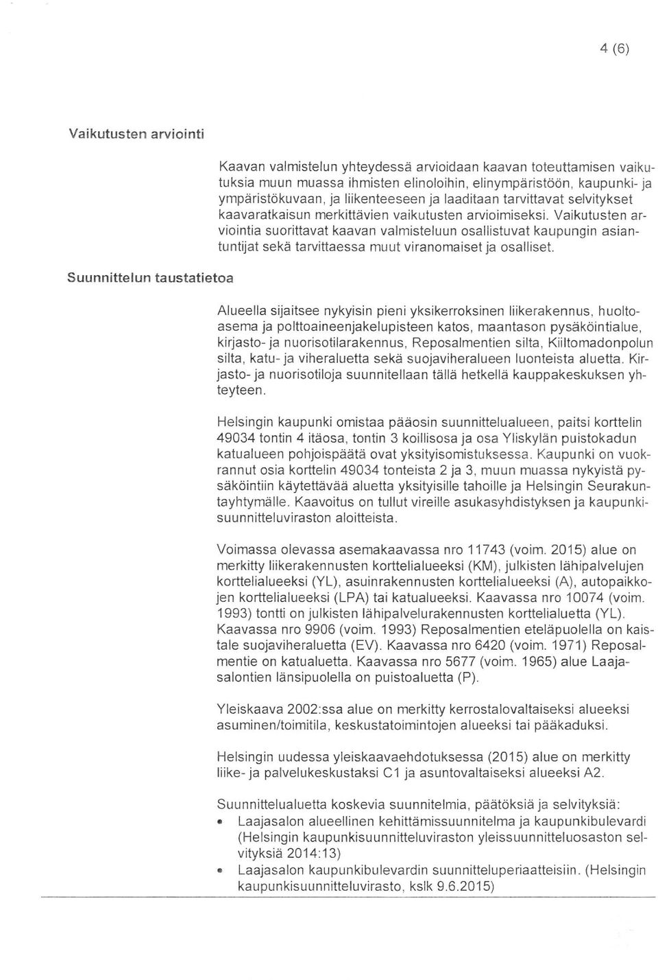 Vaikutusten arviointia suorittavat kaavan valmisteluun osallistuvat kaupungin asiantuntiiat sekä tarvittaessa muut viranomaiset ia osalliset.
