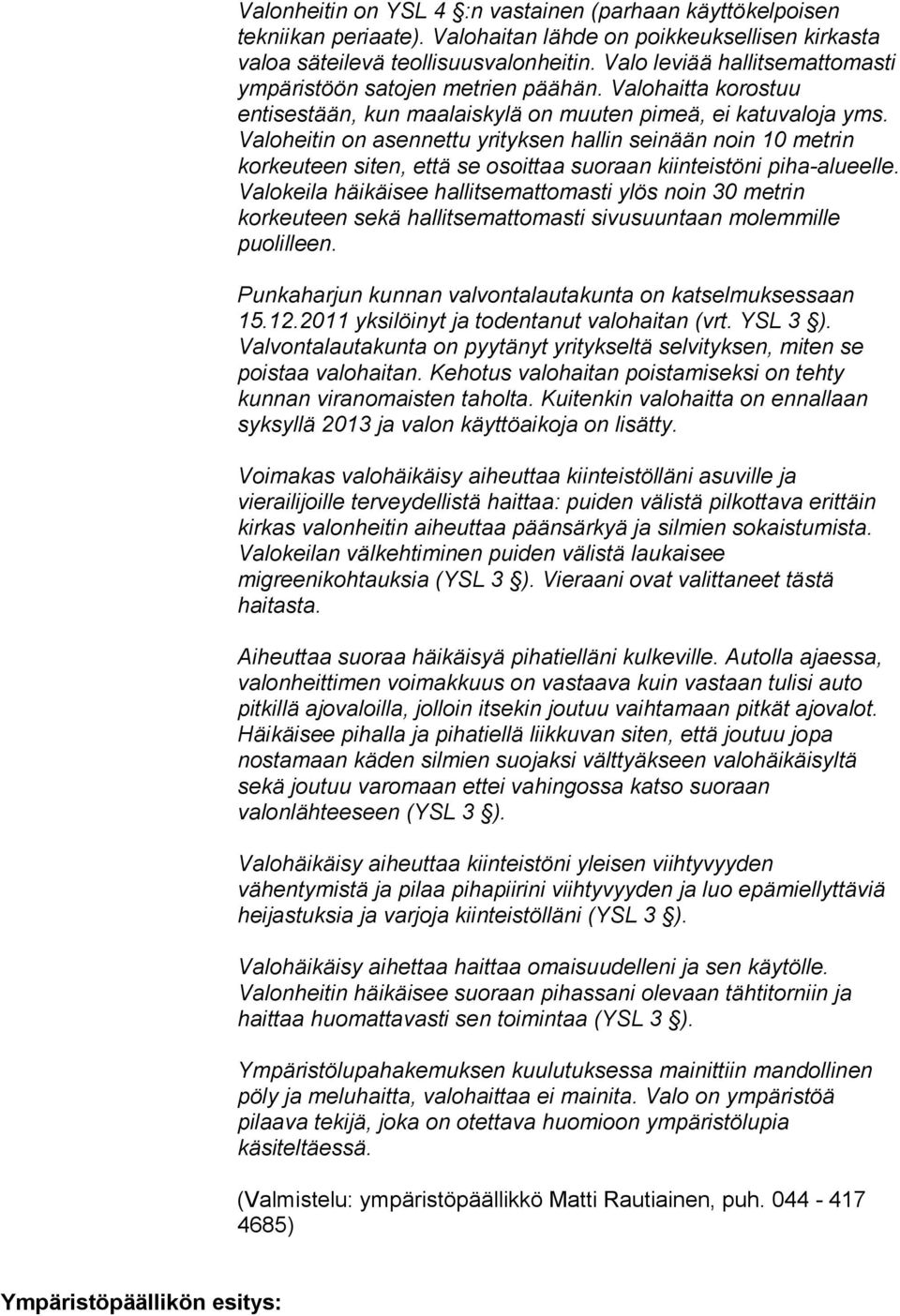 Valoheitin on asennettu yrityksen hallin seinään noin 10 metrin korkeuteen siten, että se osoittaa suoraan kiinteistöni piha-alueelle.