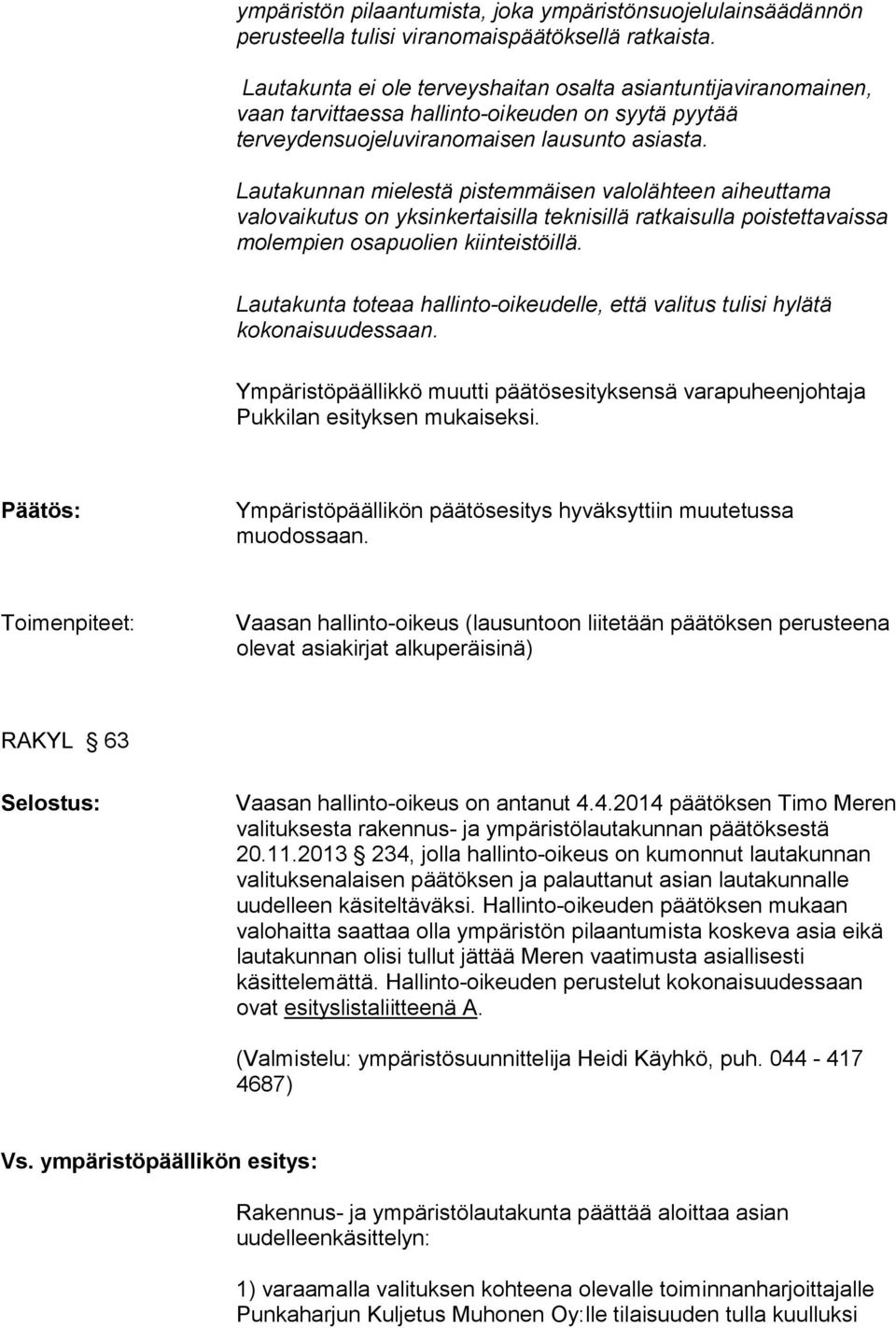 Lautakunnan mielestä pistemmäisen valolähteen aiheuttama valovaikutus on yksinkertaisilla teknisillä ratkaisulla poistettavaissa molempien osapuolien kiinteistöillä.