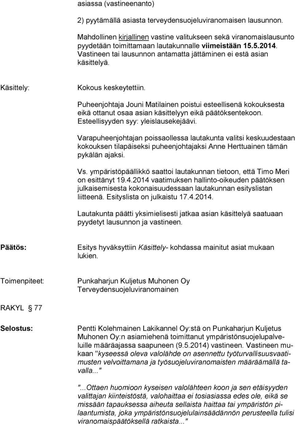 Käsittely: Kokous keskeytettiin. Puheenjohtaja Jouni Matilainen poistui esteellisenä kokouksesta eikä ottanut osaa asian käsittelyyn eikä päätöksentekoon. Esteellisyyden syy: yleislausekejäävi.