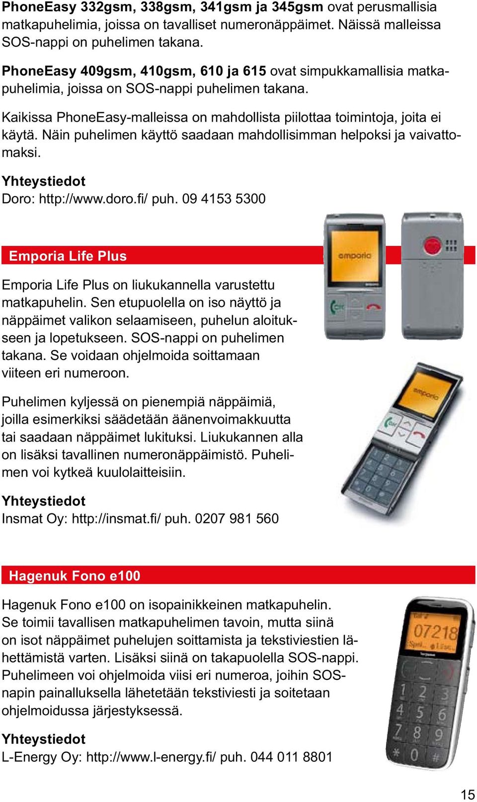 Näin puhelimen käyttö saadaan mahdollisimman helpoksi ja vaivattomaksi. Doro: http://www.doro.fi/ puh. 09 4153 5300 Emporia Life Plus Emporia Life Plus on liukukannella varustettu matkapuhelin.