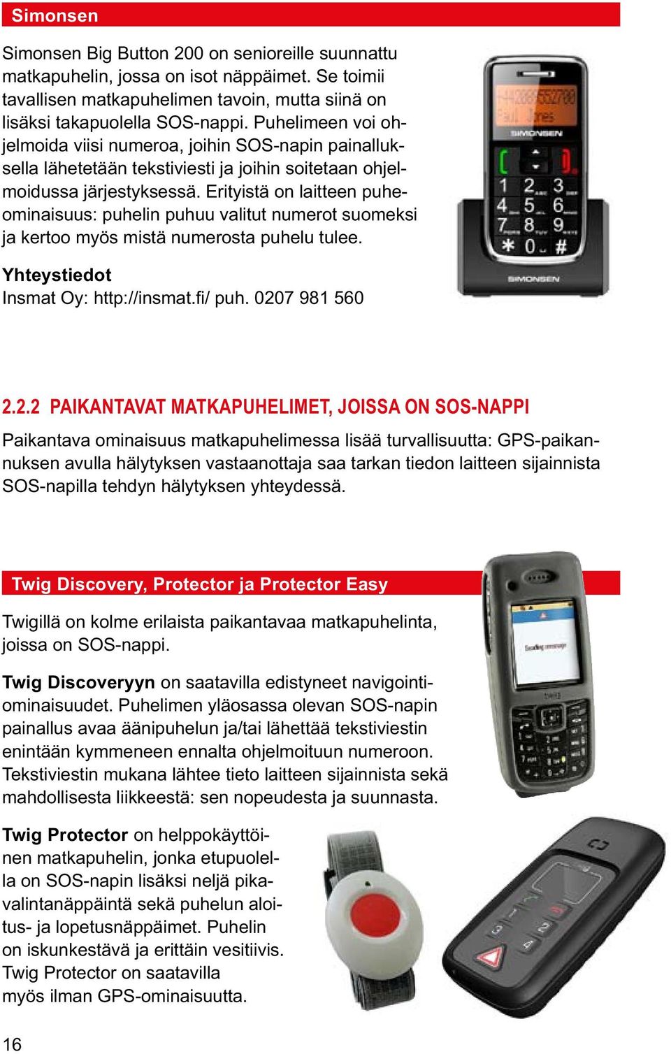Erityistä on laitteen puheominaisuus: puhelin puhuu valitut numerot suomeksi ja kertoo myös mistä numerosta puhelu tulee. Insmat Oy: http://insmat.fi/ puh. 020