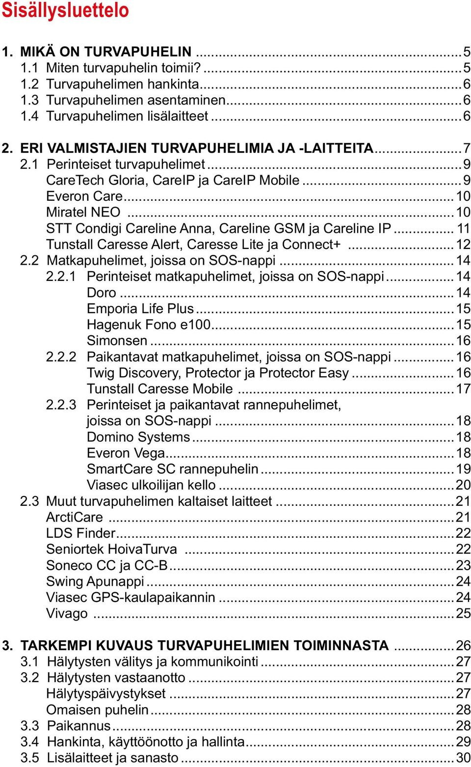 ..10 STT Condigi Careline Anna, Careline GSM ja Careline IP... 11 Tunstall Caresse Alert, Caresse Lite ja Connect+...12 2.2 Matkapuhelimet, joissa on SOS-nappi...14 2.2.1 Perinteiset matkapuhelimet, joissa on SOS-nappi.