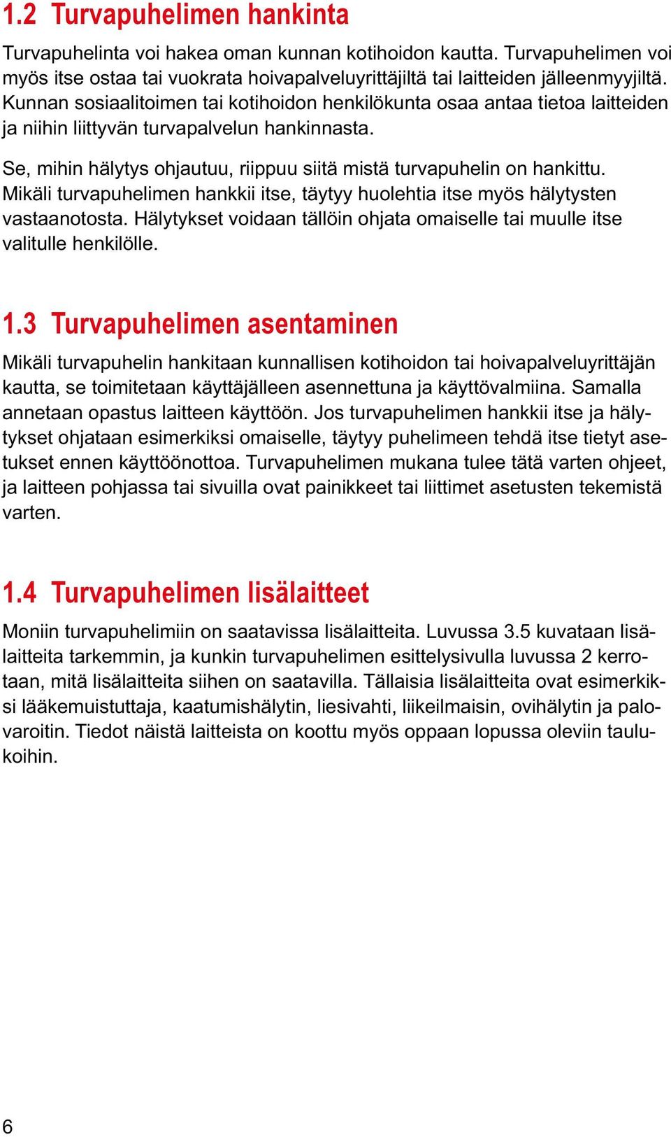 Mikäli turvapuhelimen hankkii itse, täytyy huolehtia itse myös hälytysten vastaanotosta. Hälytykset voidaan tällöin ohjata omaiselle tai muulle itse valitulle henkilölle. 1.